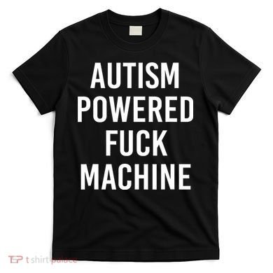 Autism Powered Fuck Machine Funny Quote T-Shirt