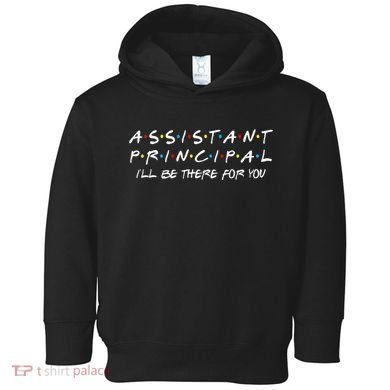 Assistant Principal ILl Be There For You Back To School Toddler Hoodie