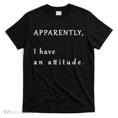 Apparently I Have An Attitude  T-Shirt