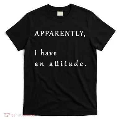 Apparently I Have An Attitude  T-Shirt