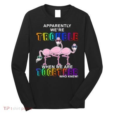 Apparently We're Trouble When We Are Together Long Sleeve Shirt