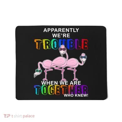 Apparently We're Trouble When We Are Together Mousepad