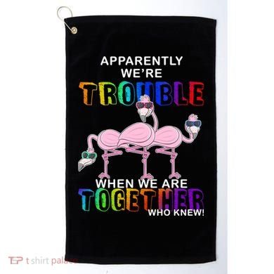 Apparently We're Trouble When We Are Together Golf Towel