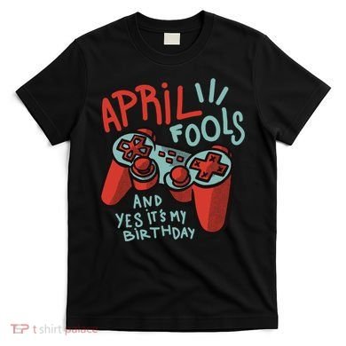 April Fools And Yes It's My Birthday T-Shirt