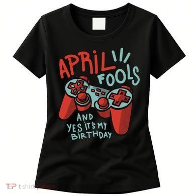 April Fools And Yes It's My Birthday Women's T-Shirt