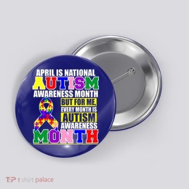 April is Autism Awareness Month For Me Every Month is AUTISM Awareness Button