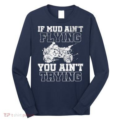 ATV Quad Four Wheeler Gear Mudding Gift Mud Aint Flying Long Sleeve Shirt