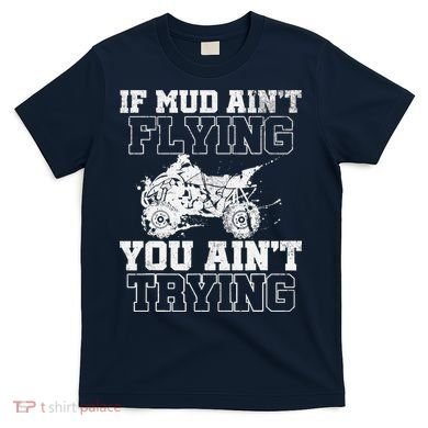 ATV Quad Four Wheeler Gear Mudding Gift Mud Aint Flying T-Shirt