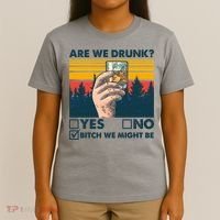 Are We Drunk? Yes No B*tch We Might Be T-Shirt thumb 4
