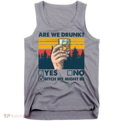 Are We Drunk? Yes No B*tch We Might Be Tank Top