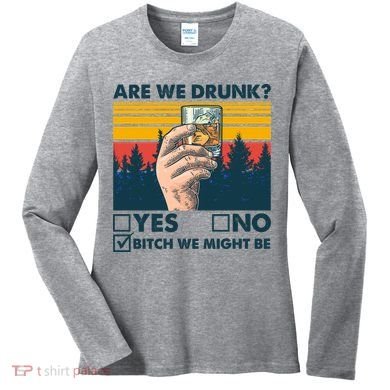Are We Drunk? Yes No B*tch We Might Be Women's Long Sleeve Shirt