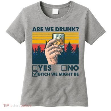 Are We Drunk? Yes No B*tch We Might Be Women's T-Shirt