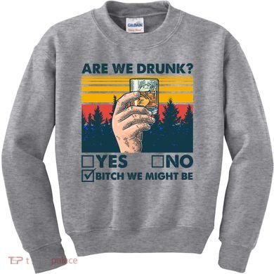 Are We Drunk? Yes No B*tch We Might Be Kids Sweatshirt