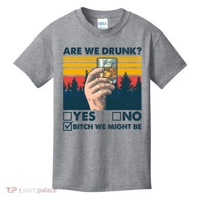 Are We Drunk? Yes No B*tch We Might Be Kids T-Shirt