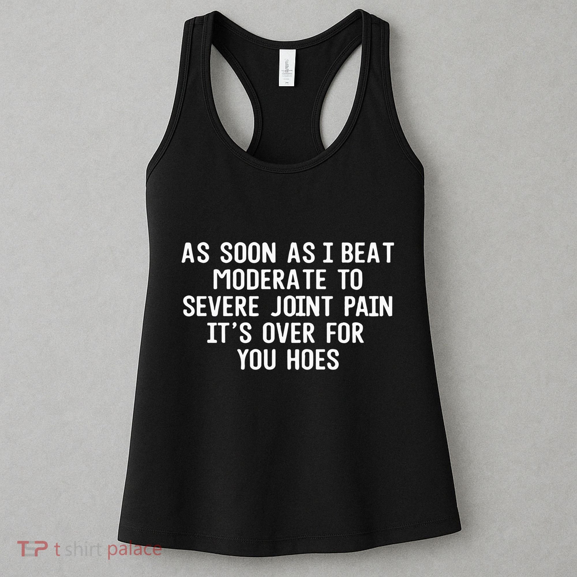 As Soon As I Beat Moderate To Severe Joint Pain It’S Over For You Hoes Women's Tank Top