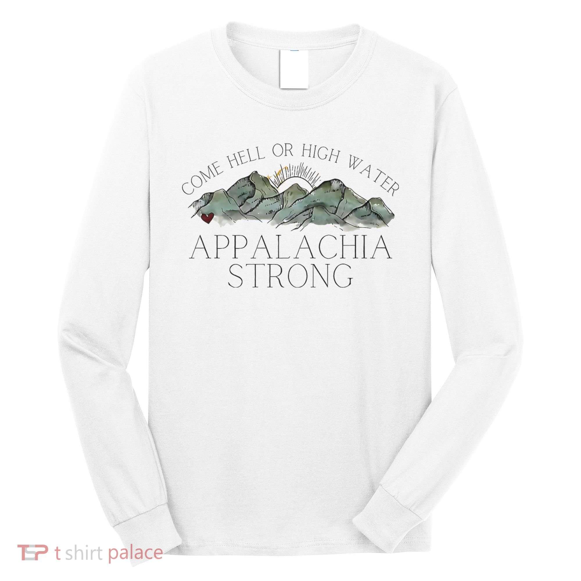 Appalachia Strong Come Hell Or High Water Mountain Nc Vn Tn Long Sleeve Shirt