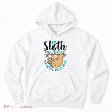 A Sloth Does More Work Than My Pancreas Type One Diabetes Hoodie