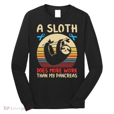 A Sloth Does More Work Than My Pancreas Long Sleeve Shirt