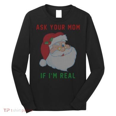 Ask Your Mom If I'm Real Funny Santa X-Mas Long Sleeve Shirt