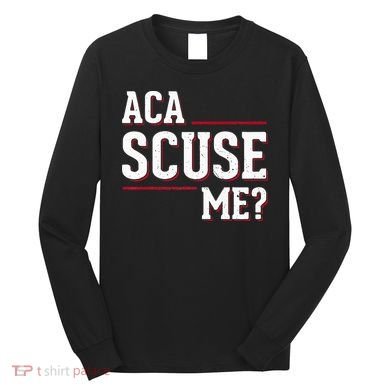 Aca Scuse Me Funny Quote Long Sleeve Shirt