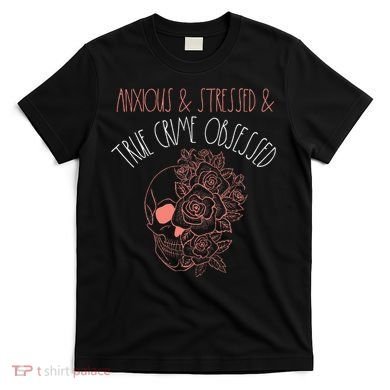 Anxious Stressed True Crime Obsessed Murder Shows Podcast T-Shirt
