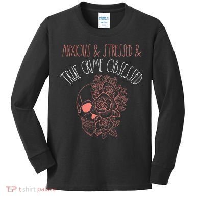 Anxious Stressed True Crime Obsessed Murder Shows Podcast Kids Long Sleeve Shirt
