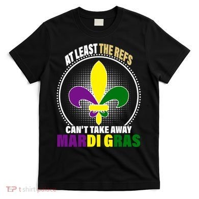 At Least The Refs Can't Take Away Mardi Gras T-Shirt