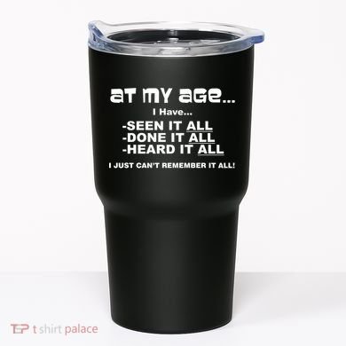 At My Age I Have Seen It All Tumbler