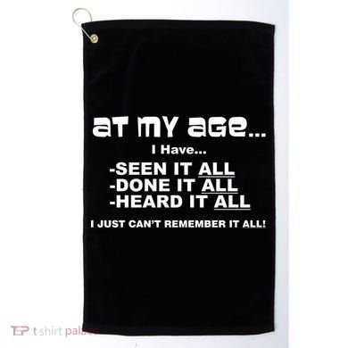 At My Age I Have Seen It All Golf Towel