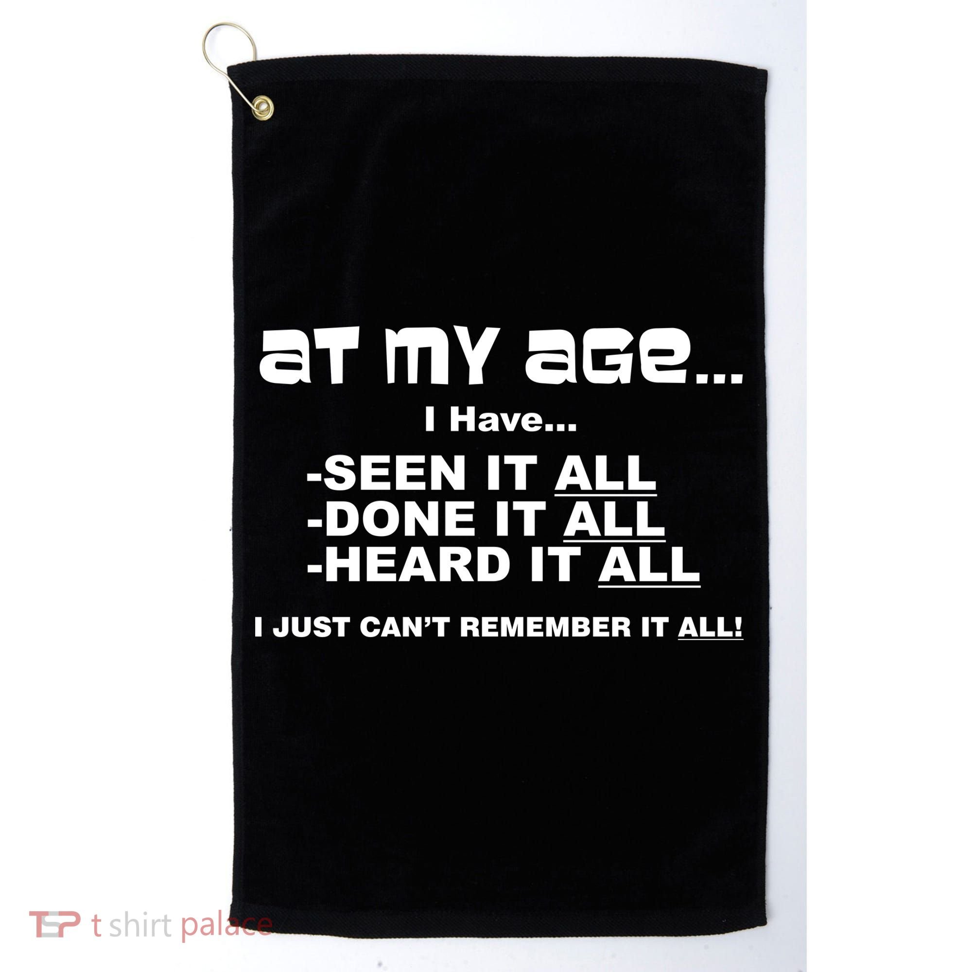 At My Age I Have Seen It All Golf Towel