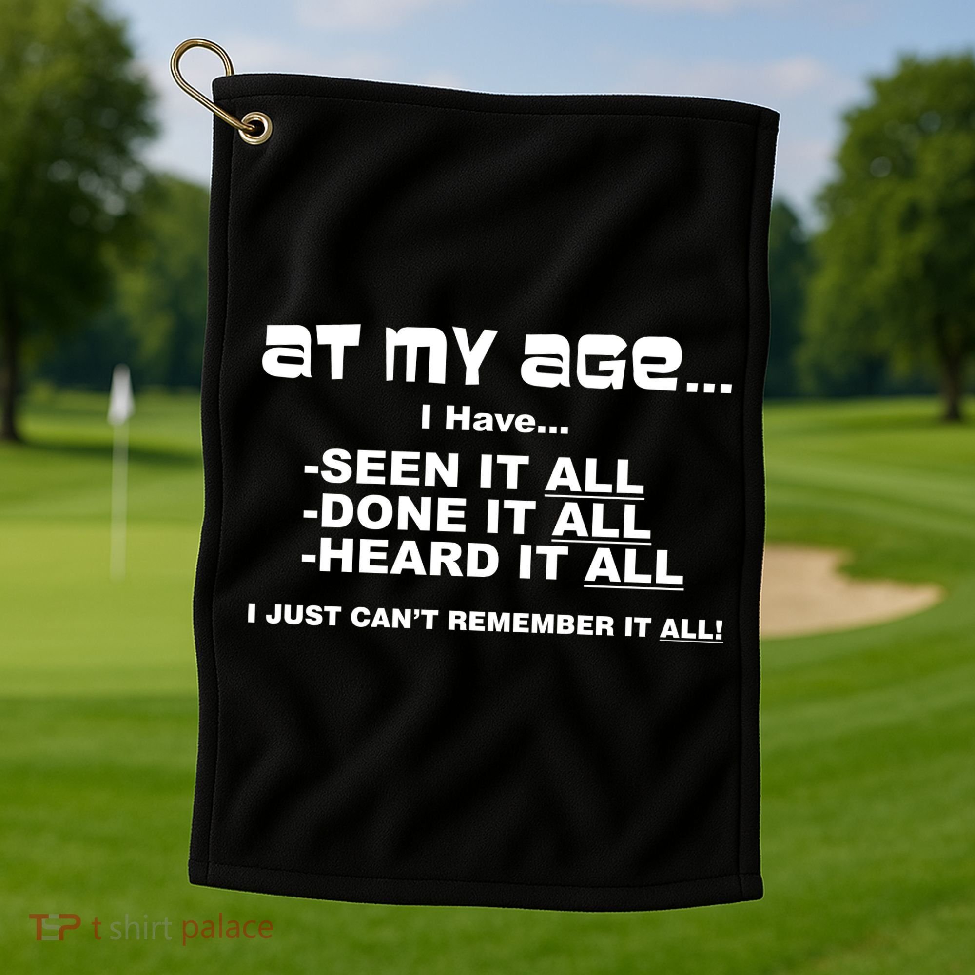 At My Age I Have Seen It All Golf Towel