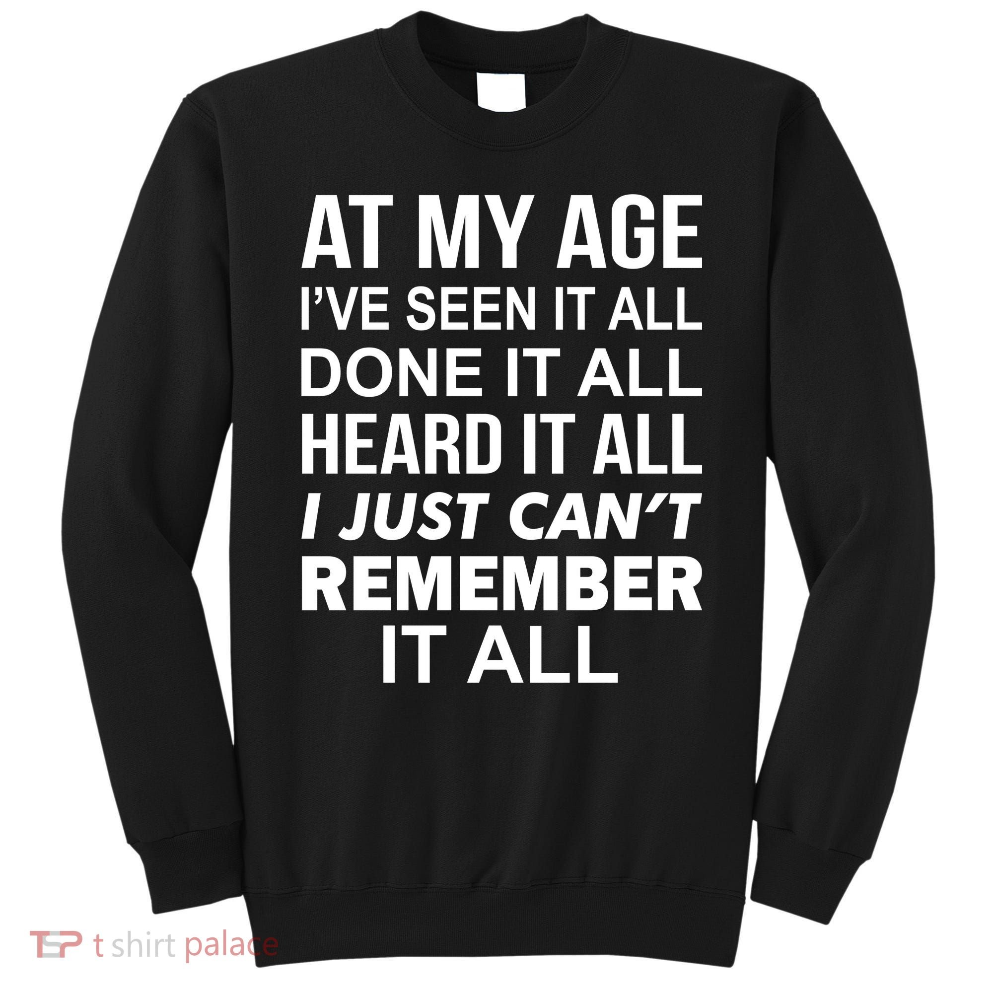 At My Age I Seen Done Heard Can't Remember It All Sweatshirt