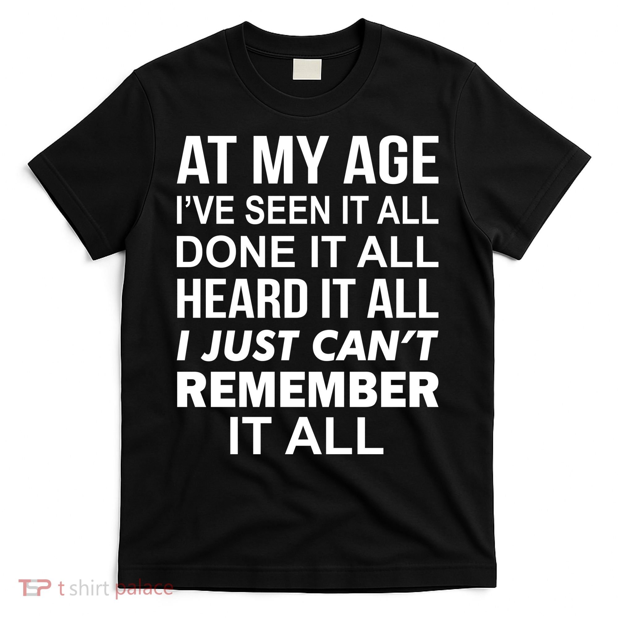 At My Age I Seen Done Heard Can't Remember It All T-Shirt