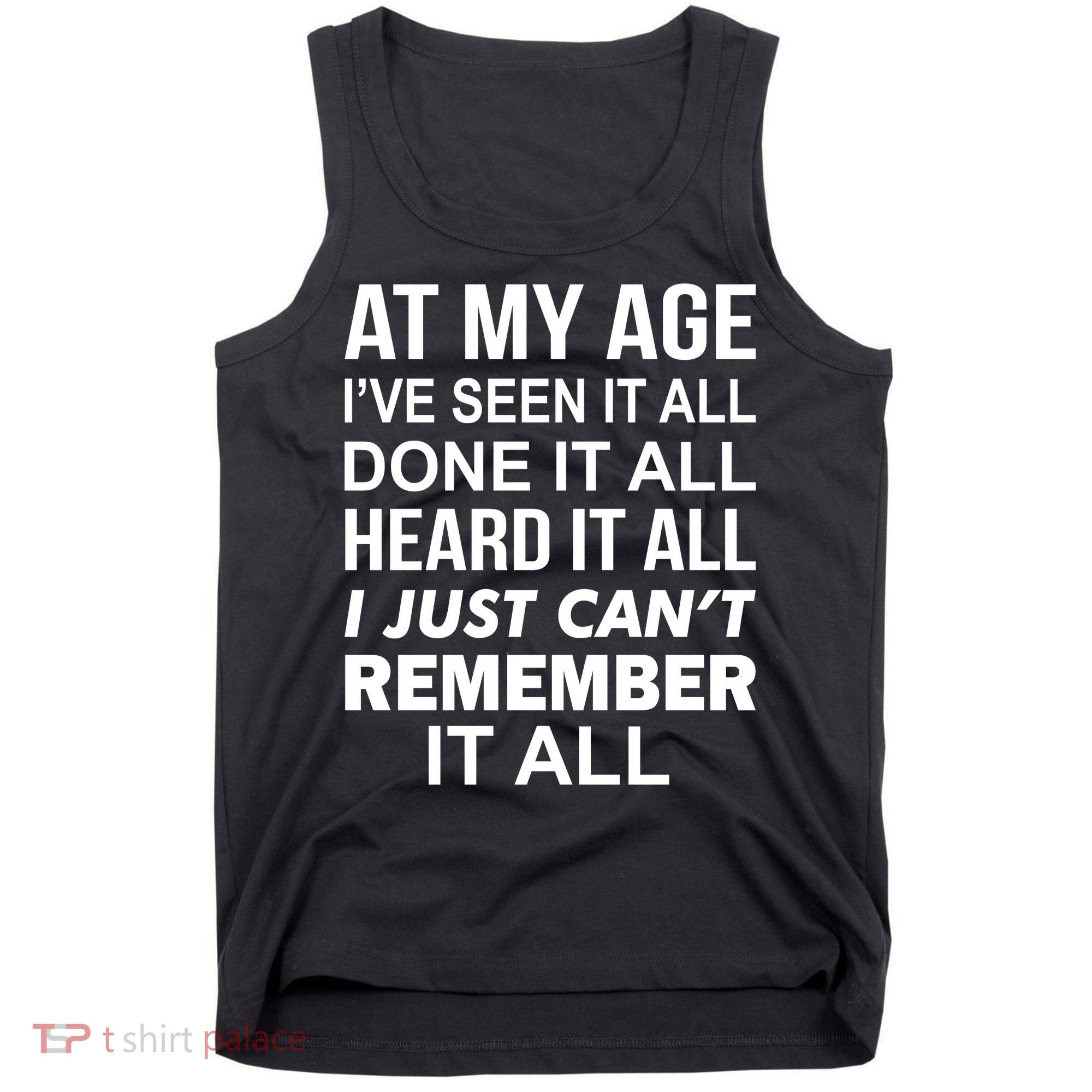 At My Age I Seen Done Heard Can't Remember It All Tank Top
