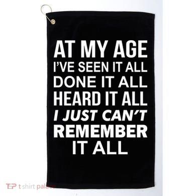 At My Age I Seen Done Heard Can't Remember It All Golf Towel