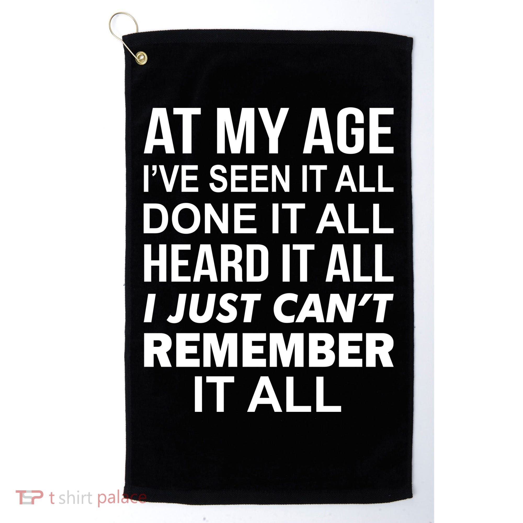 At My Age I Seen Done Heard Can't Remember It All Golf Towel