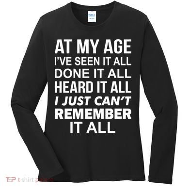 At My Age I Seen Done Heard Can't Remember It All Women's Long Sleeve Shirt