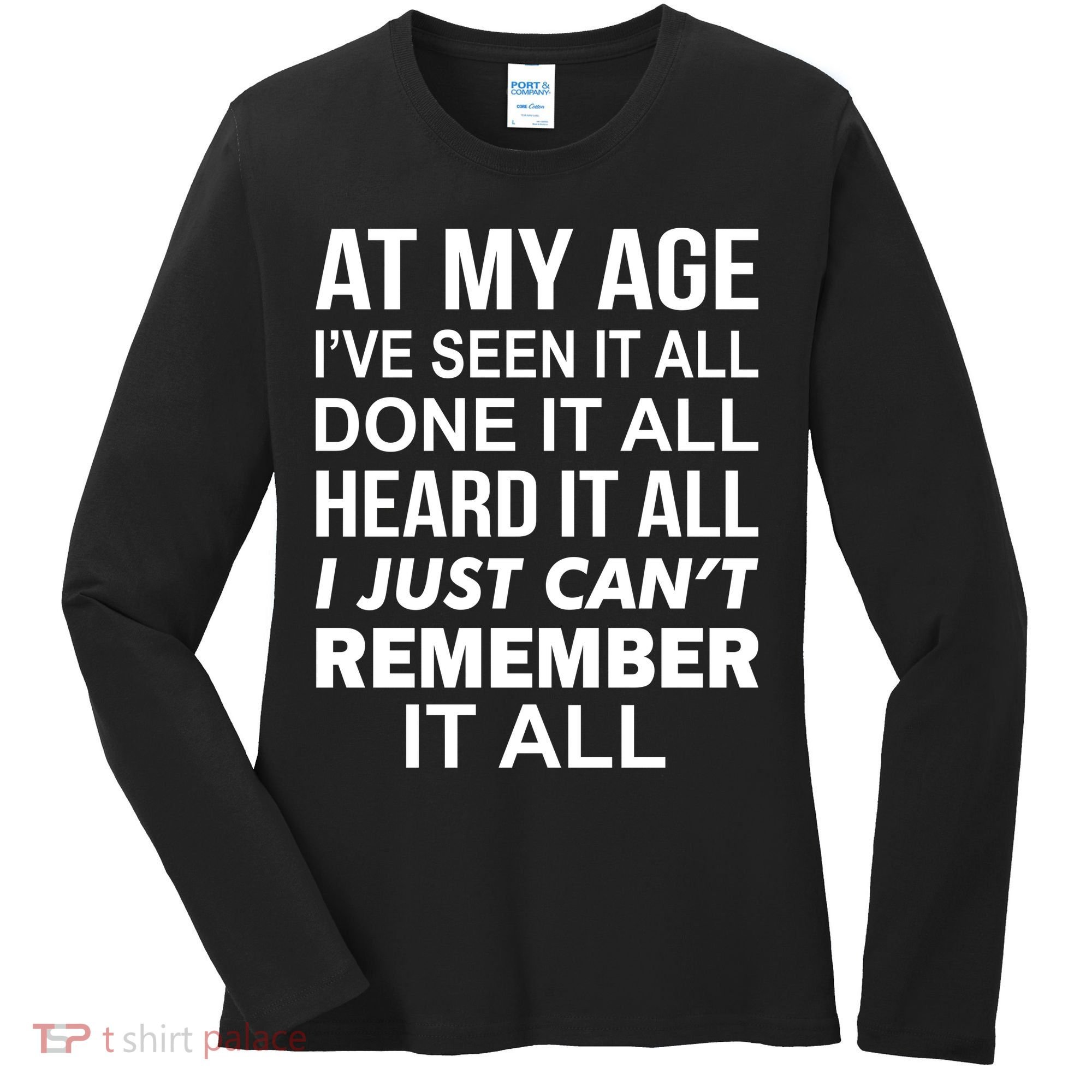 At My Age I Seen Done Heard Can't Remember It All Women's Long Sleeve Shirt