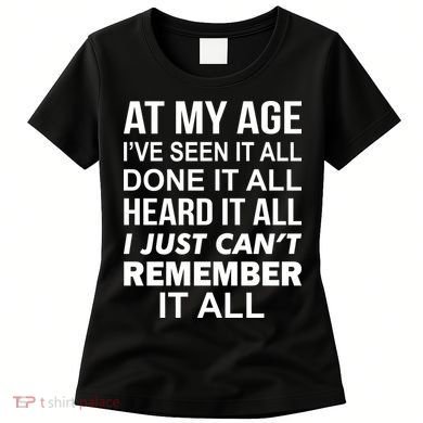 At My Age I Seen Done Heard Can't Remember It All Women's T-Shirt