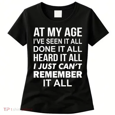 At My Age I Seen Done Heard Can't Remember It All Women's T-Shirt