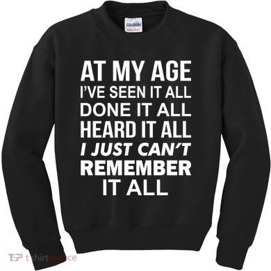 At My Age I Seen Done Heard Can't Remember It All Kids Sweatshirt