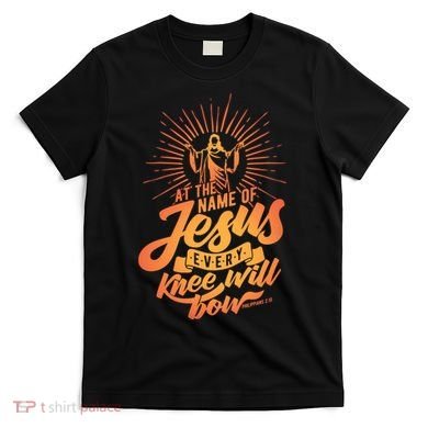 At The Name Of Jesus Every Knee Will Bow T-Shirt