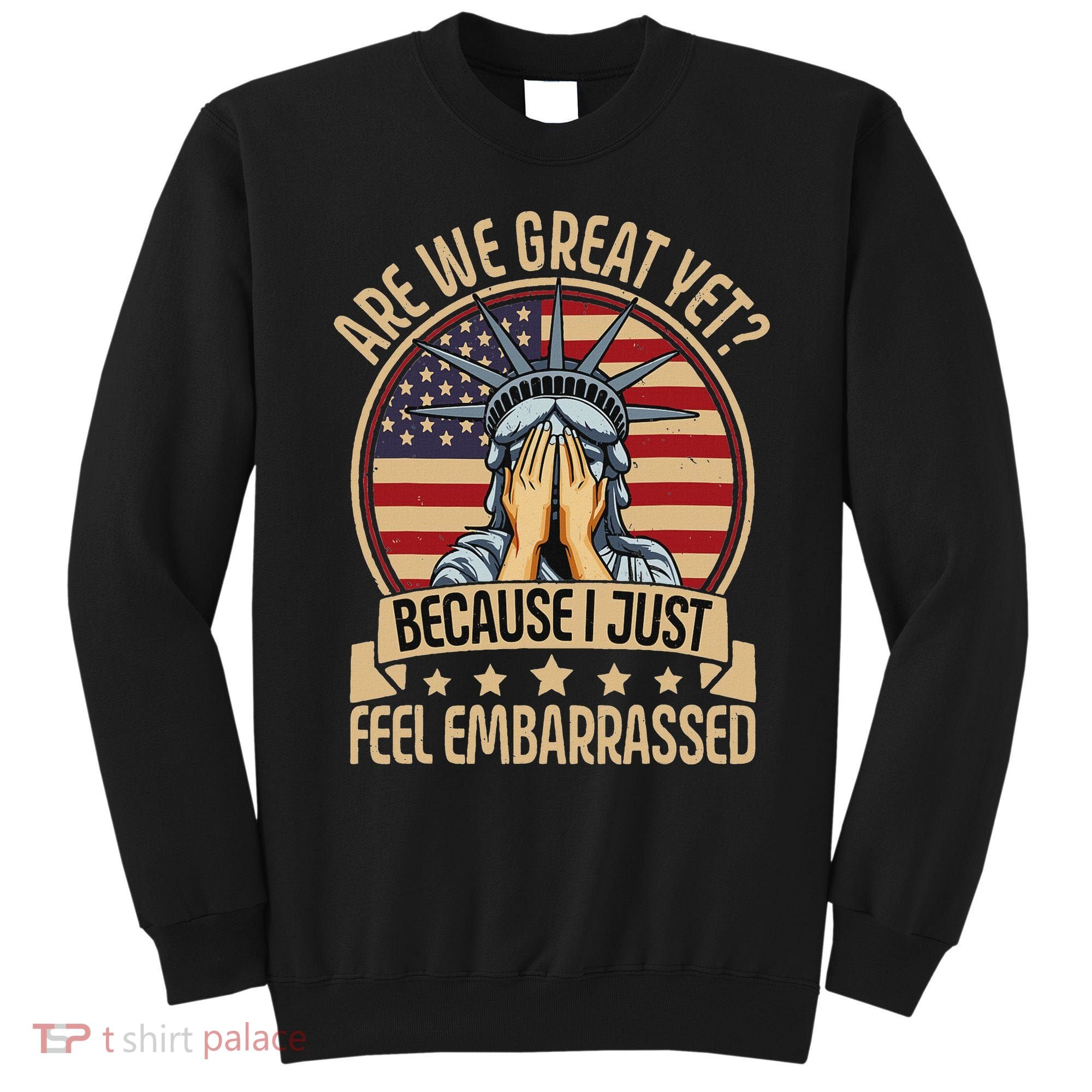 Anti Trump Are We Great Yet Cause I Just Feel Embarrassed Sweatshirt