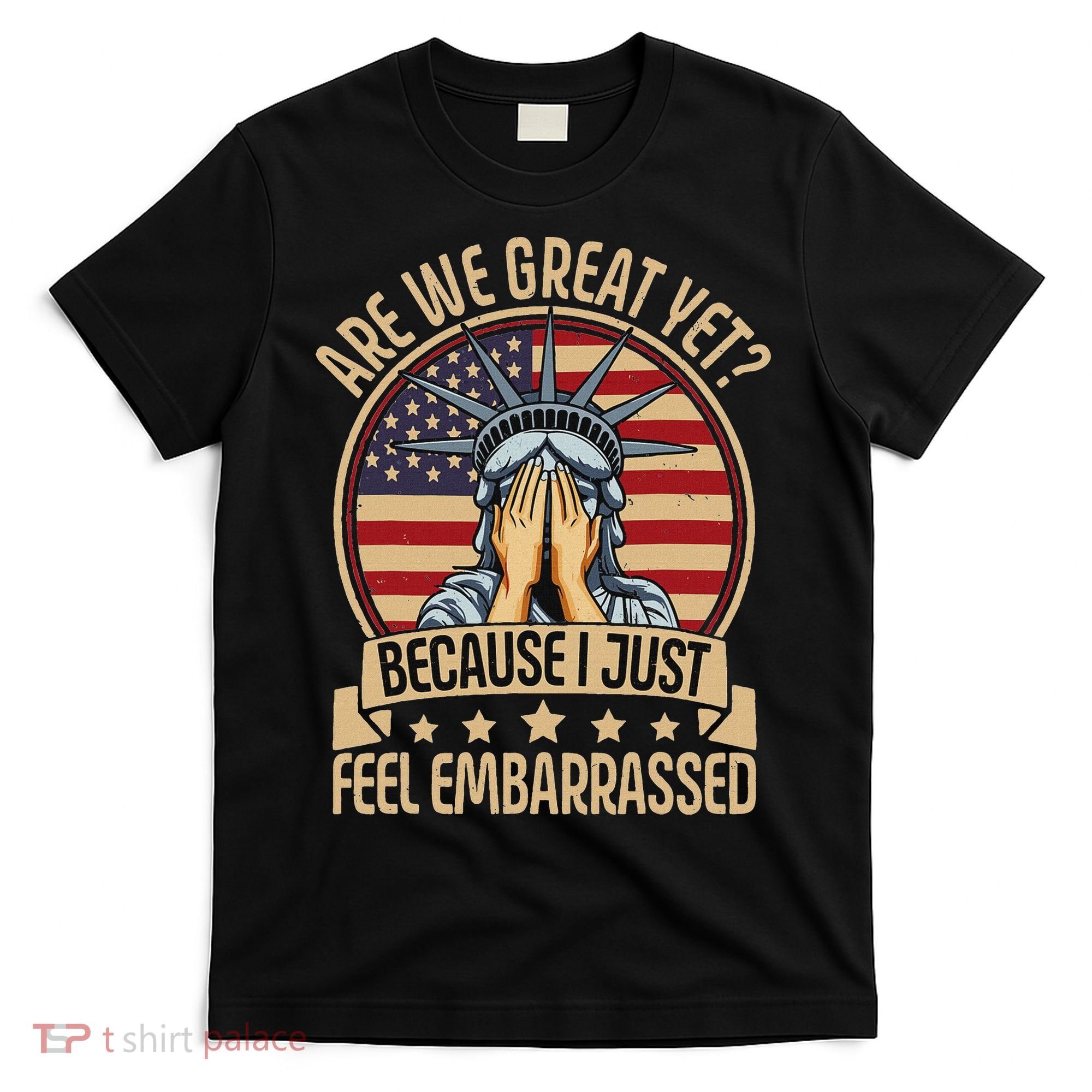 Anti Trump Are We Great Yet Cause I Just Feel Embarrassed T-Shirt