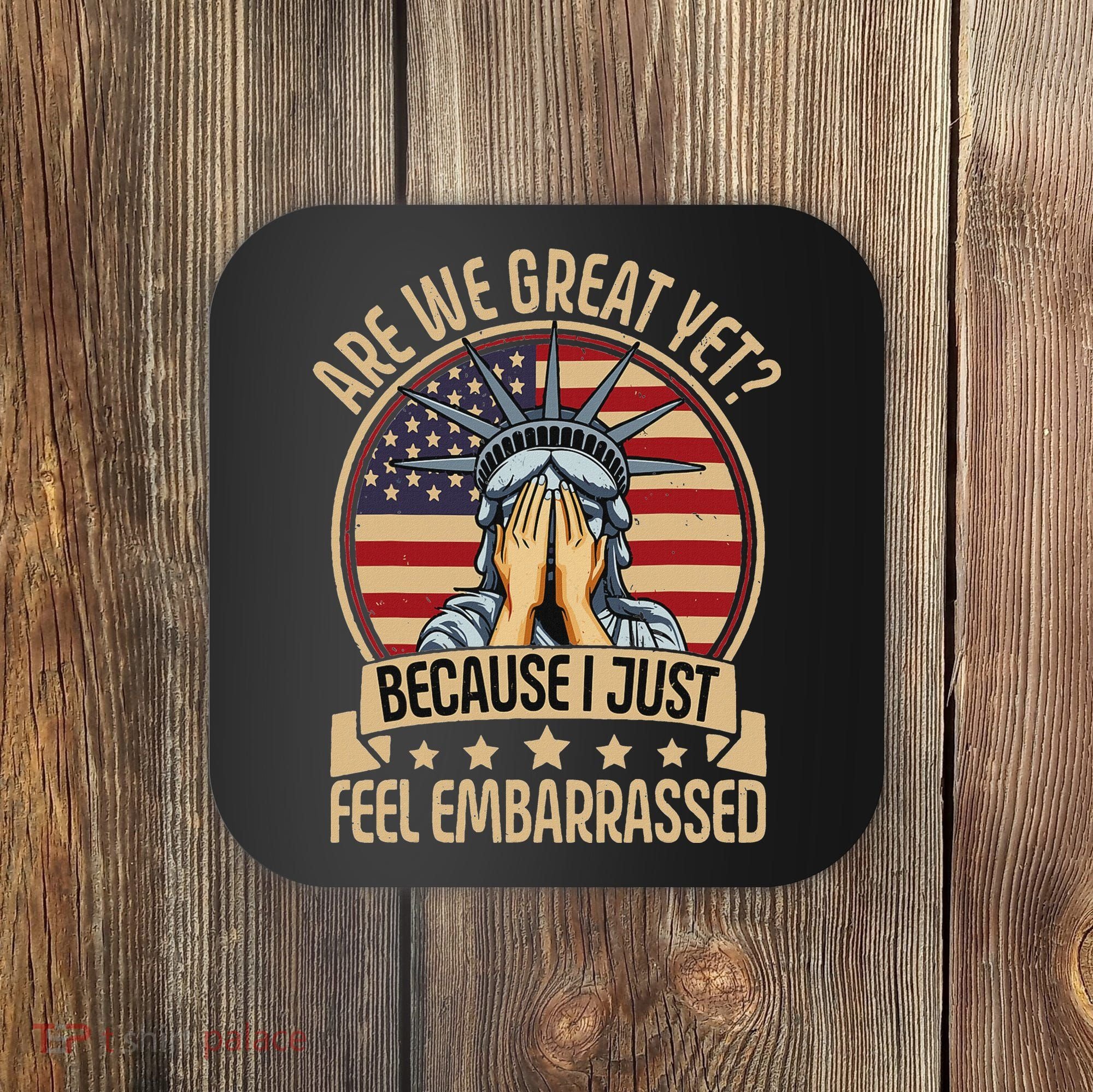Anti Trump Are We Great Yet Cause I Just Feel Embarrassed Coaster