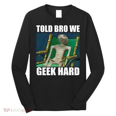 Alien Told Bro We Geek Hard Long Sleeve Shirt