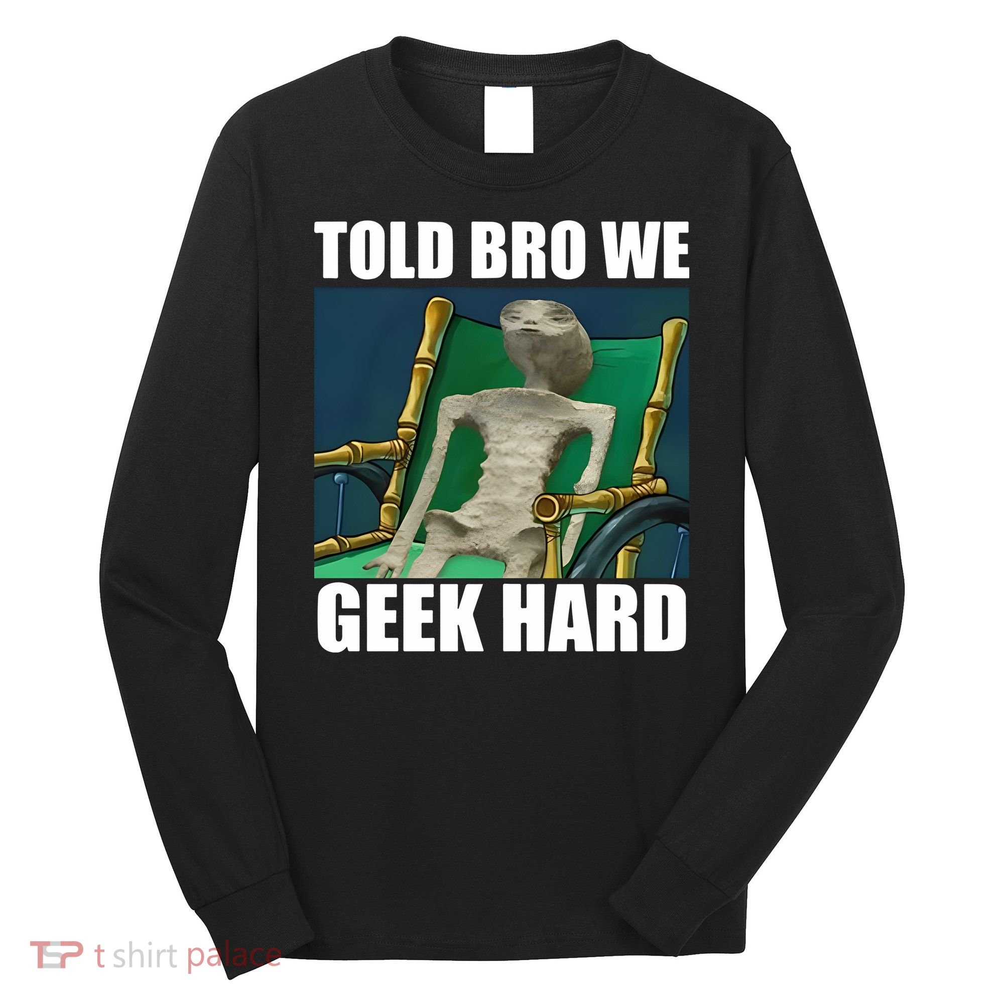 Alien Told Bro We Geek Hard Long Sleeve Shirt