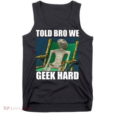 Alien Told Bro We Geek Hard Tank Top