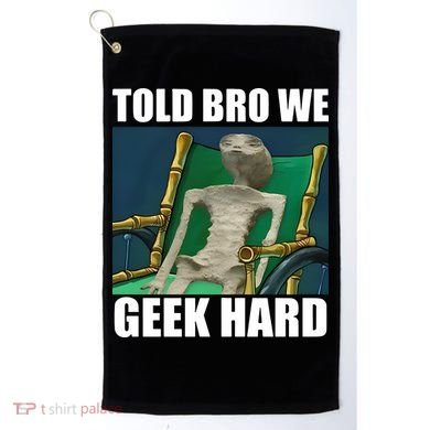 Alien Told Bro We Geek Hard Golf Towel