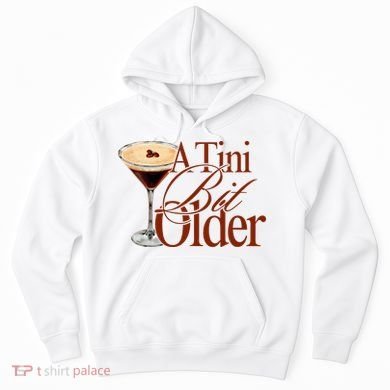 A Tini Bit Older Espresso Martini Birthday A Tiny Bit Older Hoodie